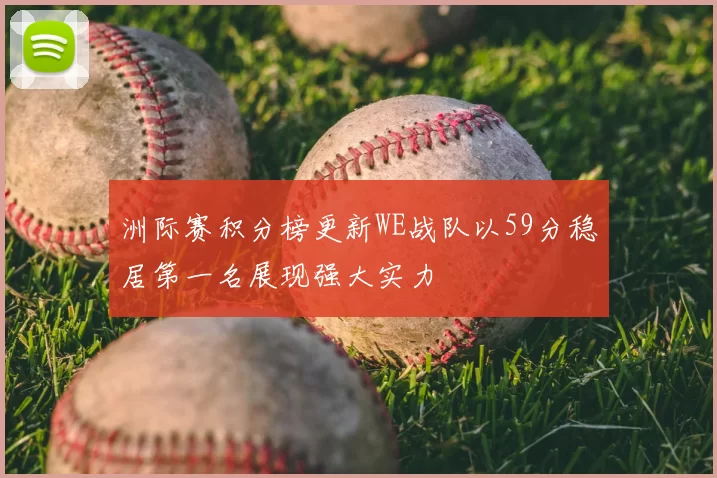 洲际赛积分榜更新WE战队以59分稳居第一名展现强大实力