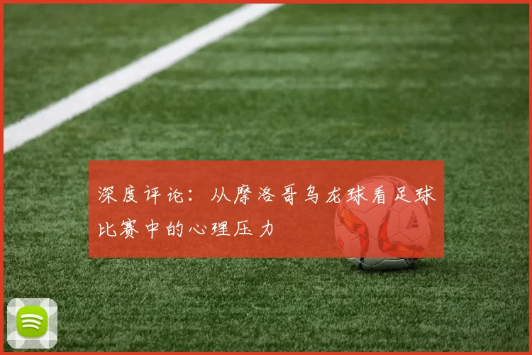 深度评论:从摩洛哥乌龙球看足球比赛中的心理压力