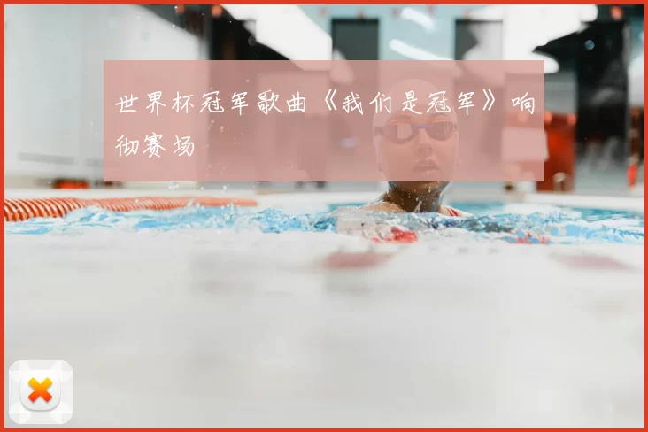 世界杯冠军歌曲《我们是冠军》响彻赛场