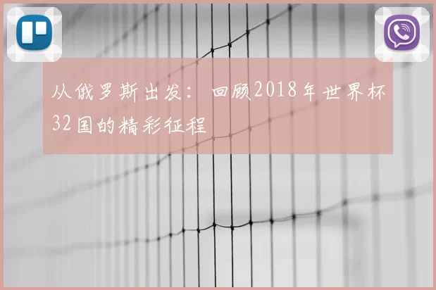 从俄罗斯出发：回顾2018年世界杯32国的精彩征程