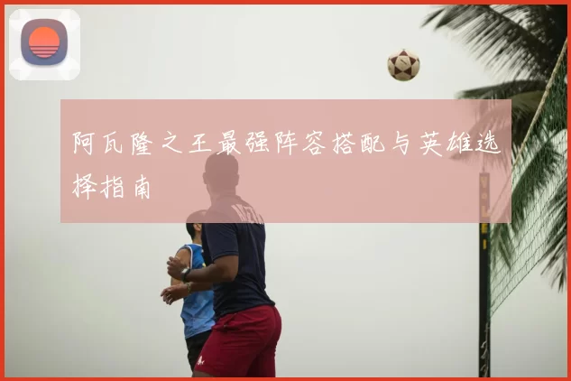 阿瓦隆之王最强阵容搭配与英雄选择指南