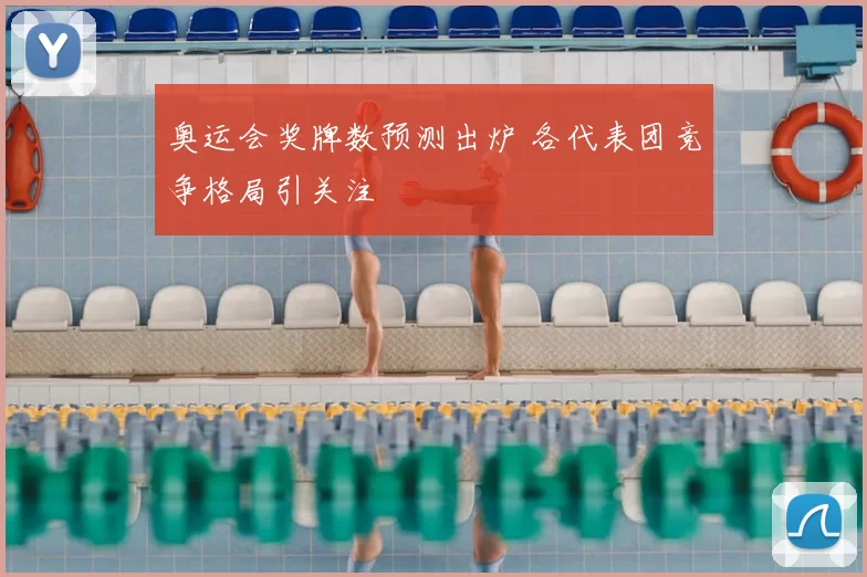 奥运会奖牌数预测出炉 各代表团竞争格局引关注