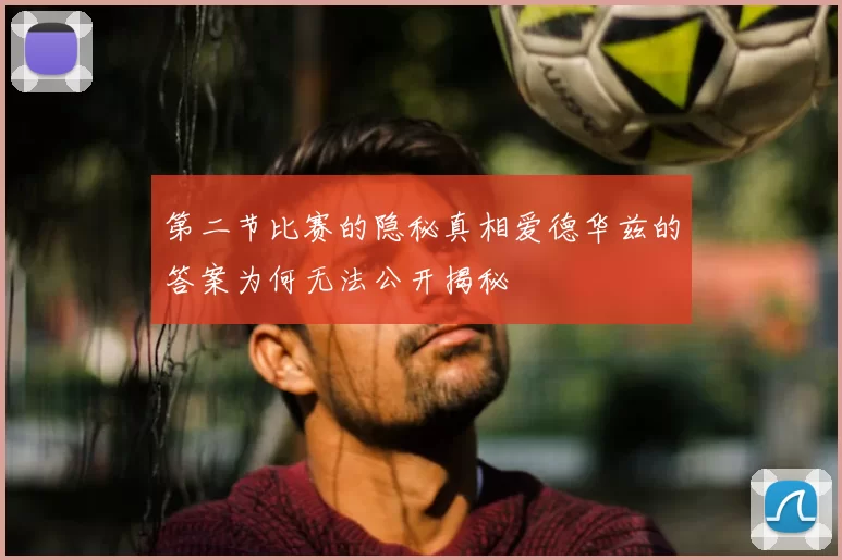 第二节比赛的隐秘真相爱德华兹的答案为何无法公开揭秘