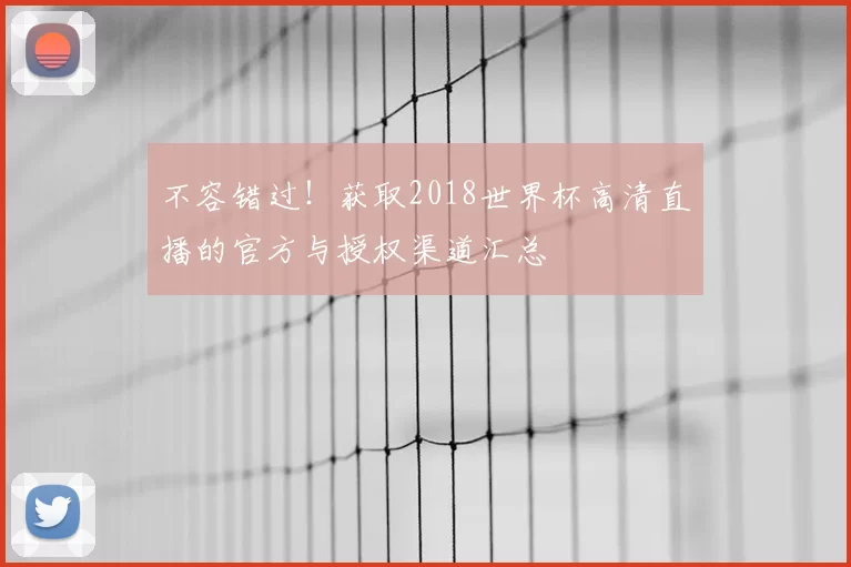 不容错过！获取2018世界杯高清直播的官方与授权渠道汇总