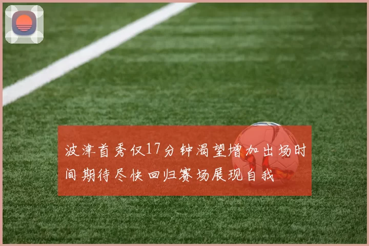波津首秀仅17分钟渴望增加出场时间期待尽快回归赛场展现自我