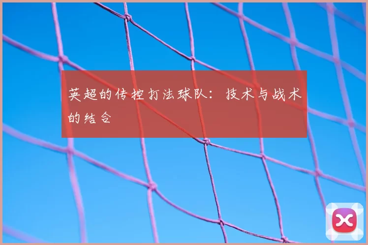 英超的传控打法球队:技术与战术的结合