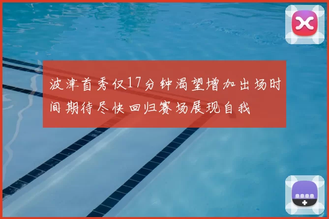 波津首秀仅17分钟渴望增加出场时间期待尽快回归赛场展现自我