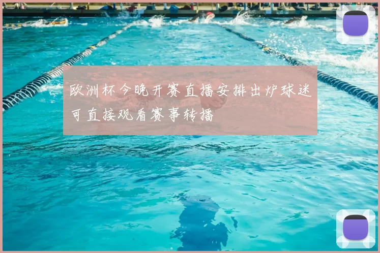 欧洲杯今晚开赛直播安排出炉球迷可直接观看赛事转播