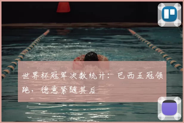 世界杯冠军次数统计：巴西五冠领跑，德意紧随其后