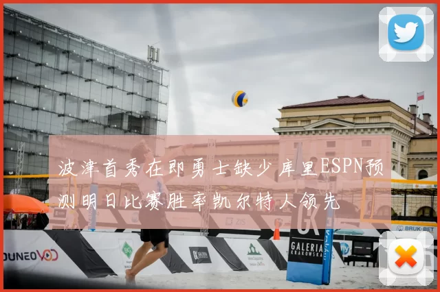 波津首秀在即勇士缺少库里ESPN预测明日比赛胜率凯尔特人领先