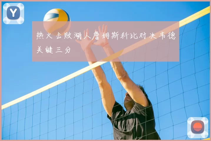 热火击败湖人詹姆斯科比对决韦德关键三分