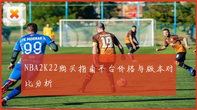 NBA2K22购买指南平台价格与版本对比分析
