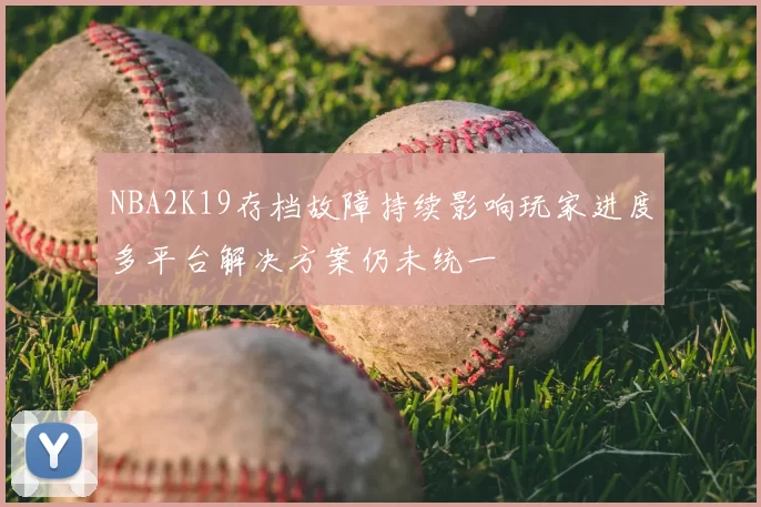 NBA2K19存档故障持续影响玩家进度多平台解决方案仍未统一