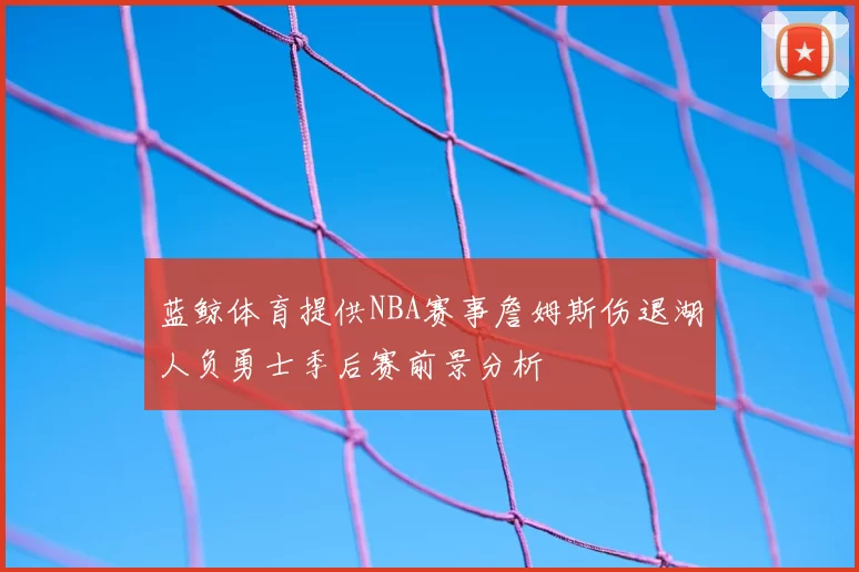 蓝鲸体育提供NBA赛事詹姆斯伤退湖人负勇士季后赛前景分析