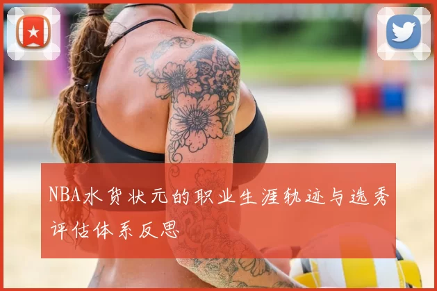 NBA水货状元的职业生涯轨迹与选秀评估体系反思