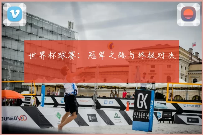 世界杯球赛：冠军之路与终极对决