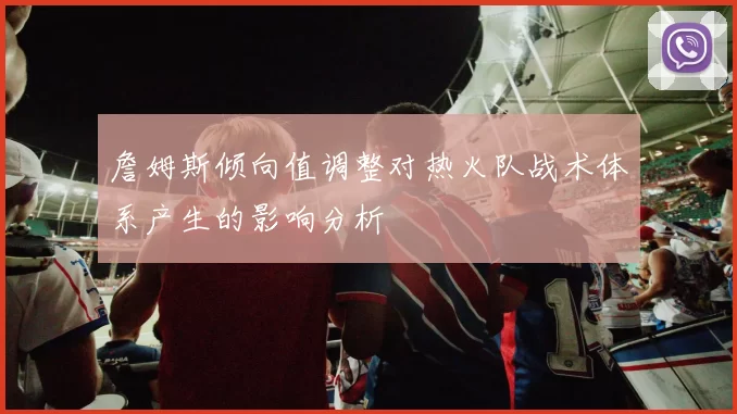 詹姆斯倾向值调整对热火队战术体系产生的影响分析