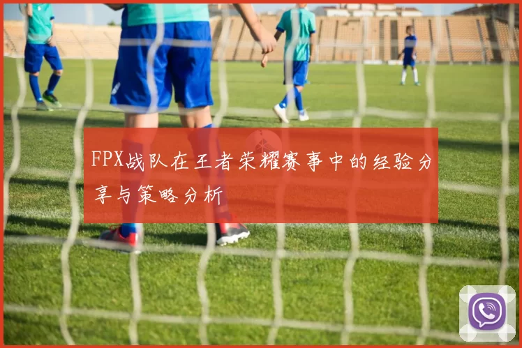 FPX战队在王者荣耀赛事中的经验分享与策略分析