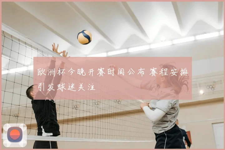 欧洲杯今晚开赛时间公布 赛程安排引发球迷关注