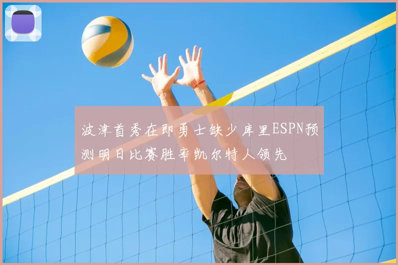 波津首秀在即勇士缺少库里ESPN预测明日比赛胜率凯尔特人领先