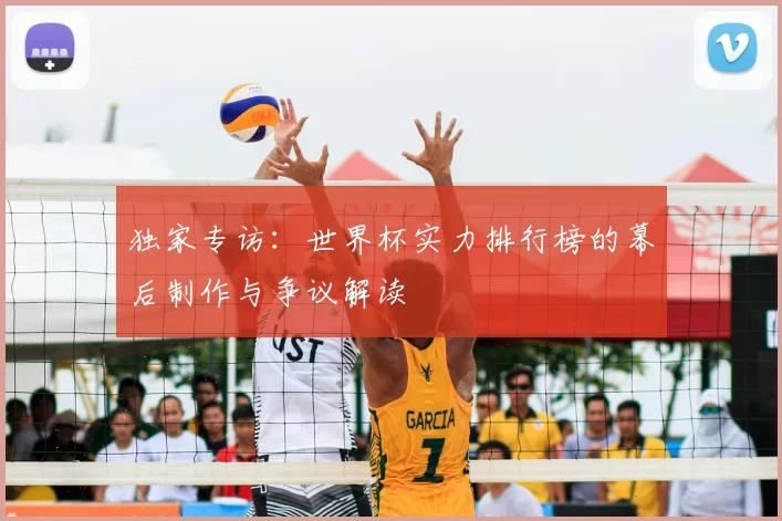 独家专访：世界杯实力排行榜的幕后制作与争议解读