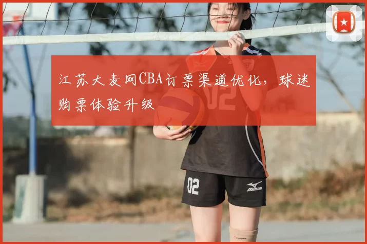 江苏大麦网CBA订票渠道优化，球迷购票体验升级
