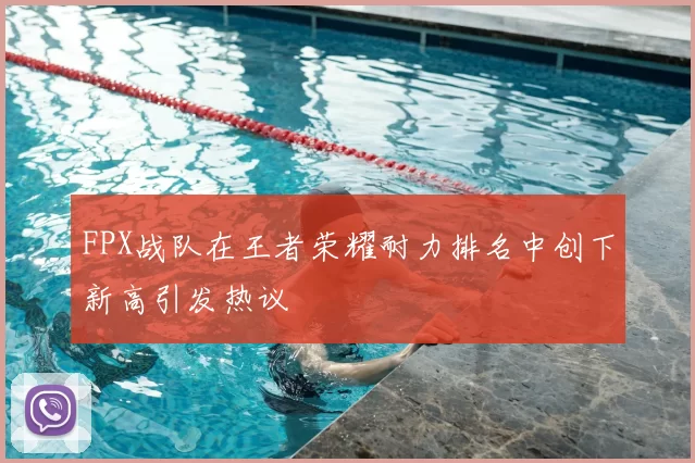 FPX战队在王者荣耀耐力排名中创下新高引发热议