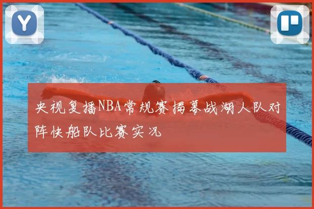 央视复播NBA常规赛揭幕战湖人队对阵快船队比赛实况