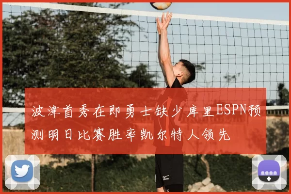 波津首秀在即勇士缺少库里ESPN预测明日比赛胜率凯尔特人领先