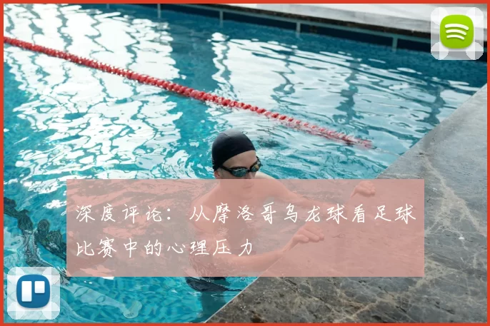 深度评论：从摩洛哥乌龙球看足球比赛中的心理压力
