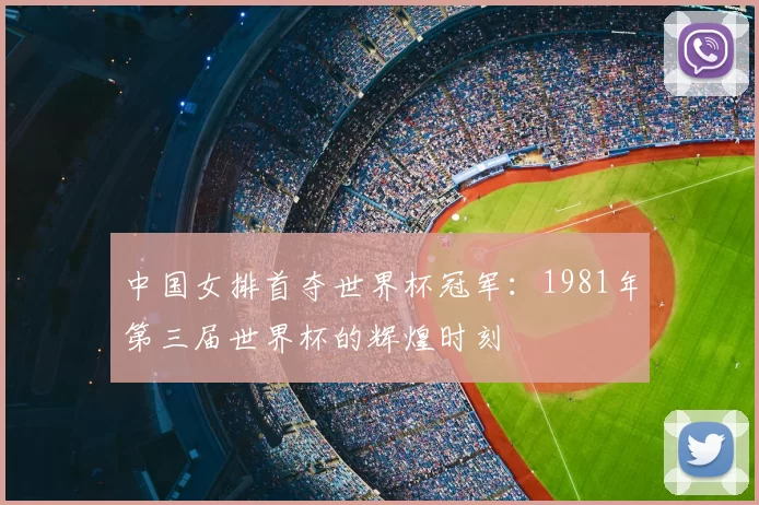中国女排首夺世界杯冠军：1981年第三届世界杯的辉煌时刻