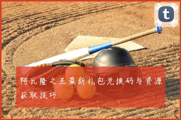 阿瓦隆之王最新礼包兑换码与资源获取技巧