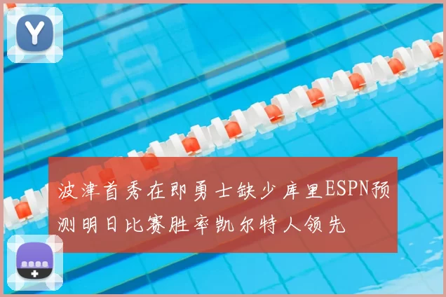 波津首秀在即勇士缺少库里ESPN预测明日比赛胜率凯尔特人领先
