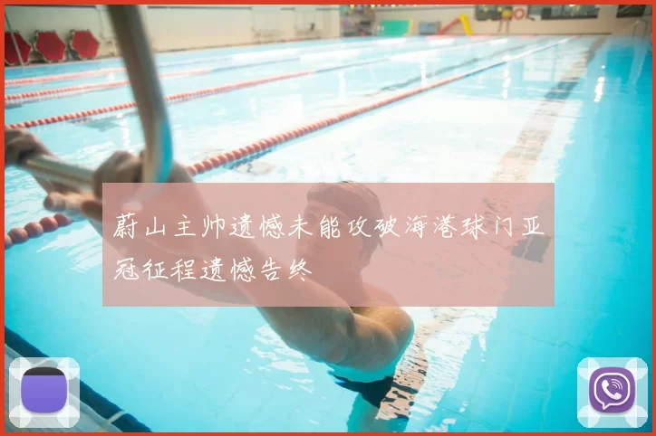 蔚山主帅遗憾未能攻破海港球门亚冠征程遗憾告终