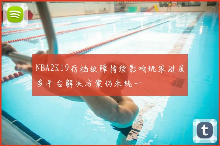 NBA2K19存档故障持续影响玩家进度多平台解决方案仍未统一