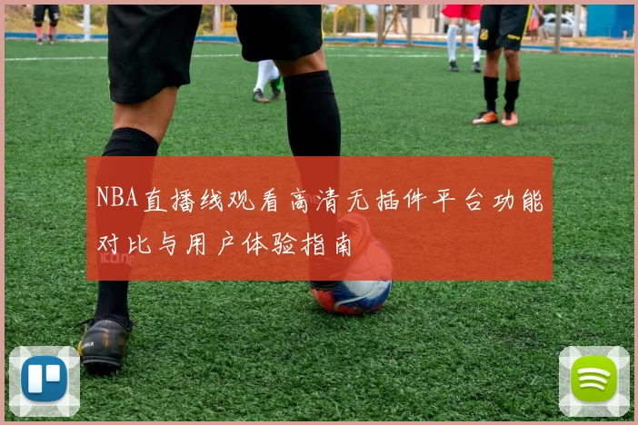 NBA直播线观看高清无插件平台功能对比与用户体验指南