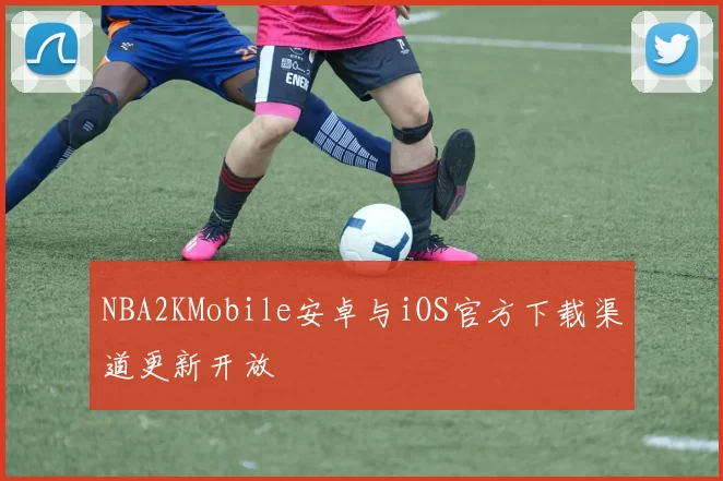 NBA2KMobile安卓与iOS官方下载渠道更新开放