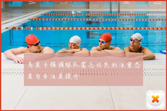 乌度卡强调球队需忘记失利注重态度与专注度提升
