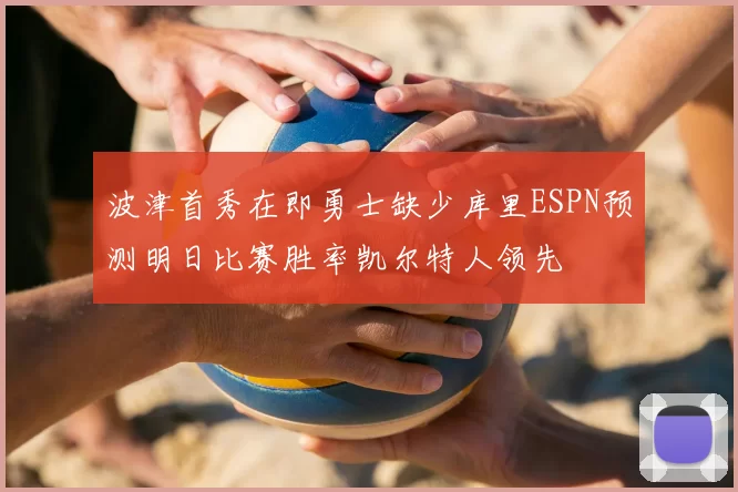 波津首秀在即勇士缺少库里ESPN预测明日比赛胜率凯尔特人领先