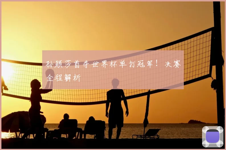 孙颖莎首夺世界杯单打冠军!决赛全程解析