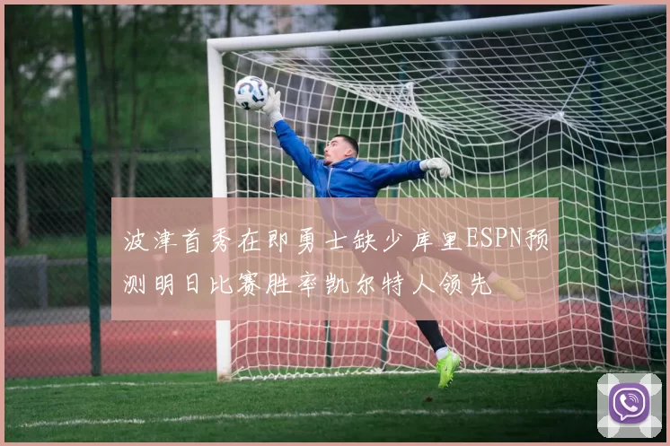 波津首秀在即勇士缺少库里ESPN预测明日比赛胜率凯尔特人领先
