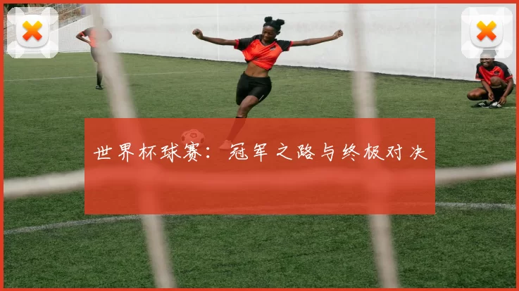 世界杯球赛：冠军之路与终极对决