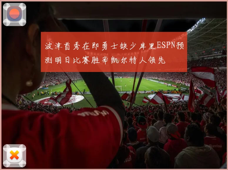 波津首秀在即勇士缺少库里ESPN预测明日比赛胜率凯尔特人领先