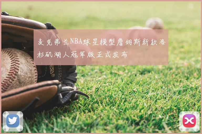 麦克弗兰NBA球星模型詹姆斯新款洛杉矶湖人冠军版正式发布
