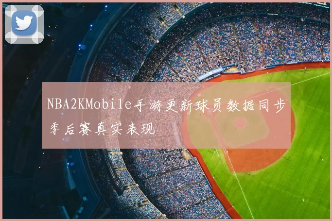 NBA2KMobile手游更新球员数据同步季后赛真实表现